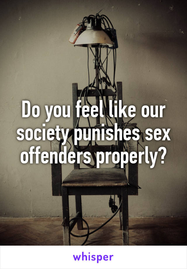 Do you feel like our society punishes sex offenders properly?