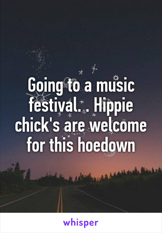 Going to a music festival. . Hippie chick's are welcome for this hoedown