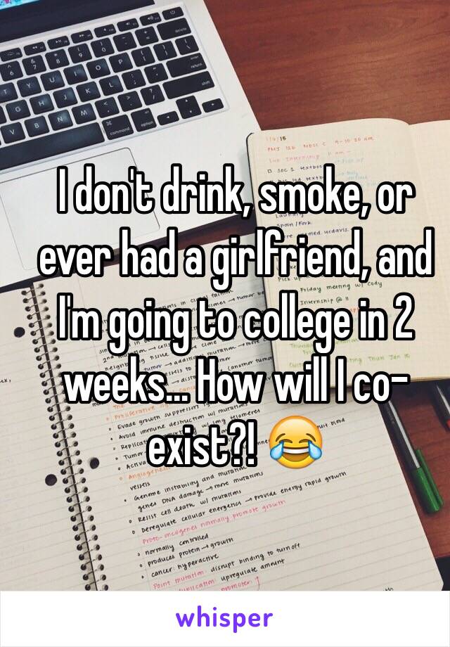 I don't drink, smoke, or ever had a girlfriend, and I'm going to college in 2 weeks... How will I co-exist?! 😂