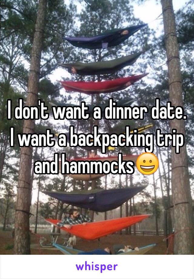 I don't want a dinner date. I want a backpacking trip and hammocks😀