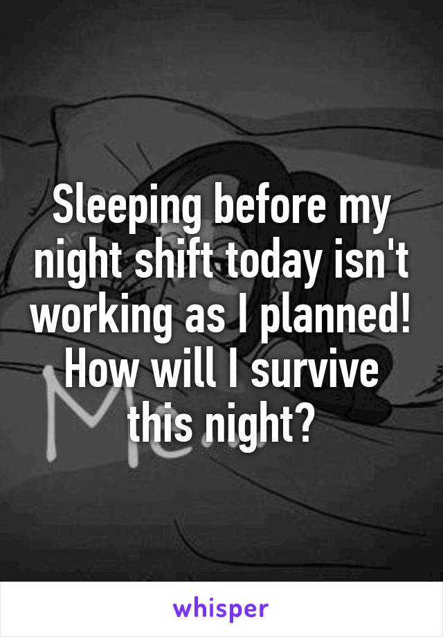 Sleeping before my night shift today isn't working as I planned! How will I survive this night?