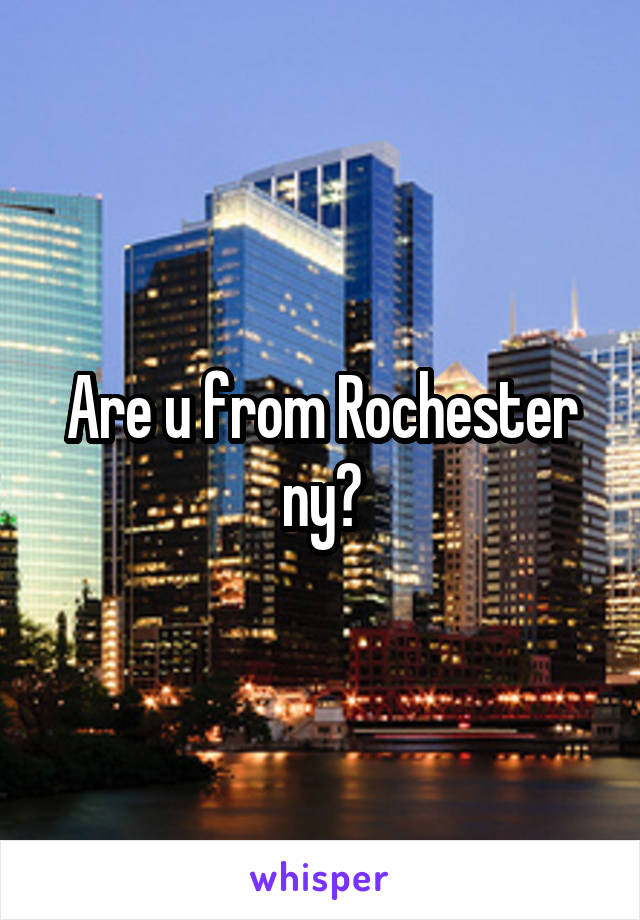 Are u from Rochester ny?
