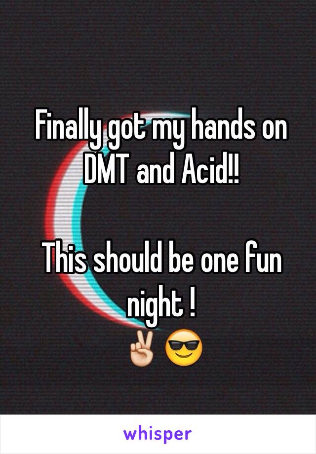 Finally got my hands on DMT and Acid!!

This should be one fun night !
✌️😎