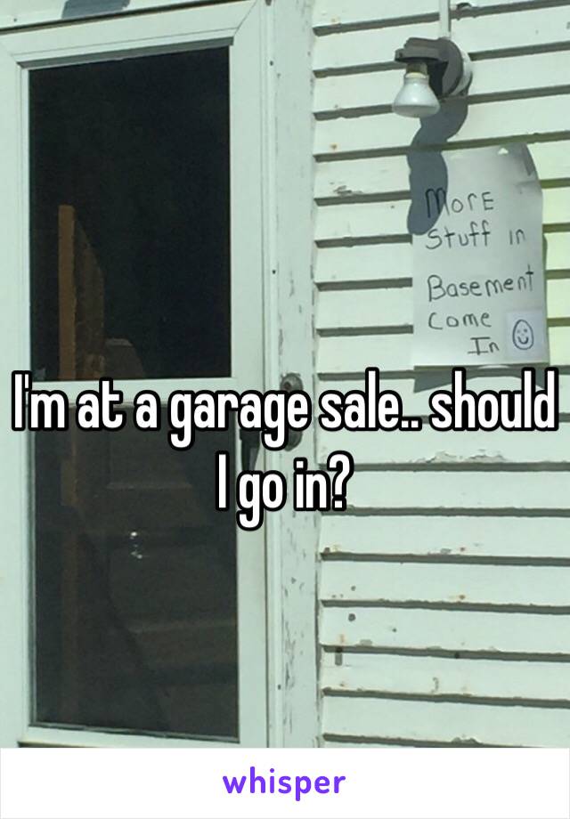 I'm at a garage sale.. should I go in?