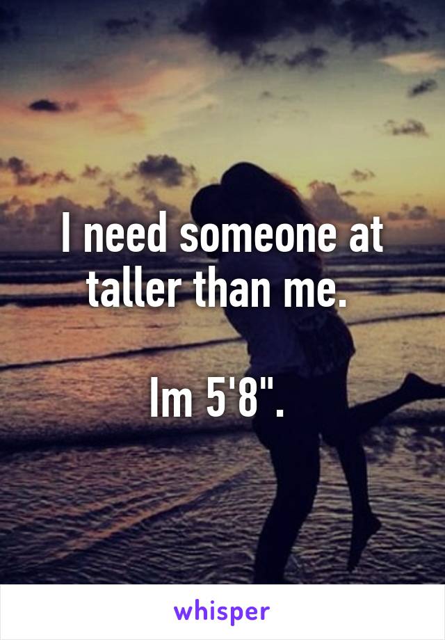 I need someone at taller than me. 

Im 5'8". 