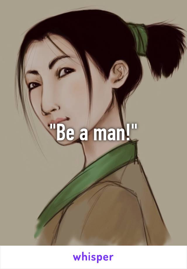 "Be a man!"