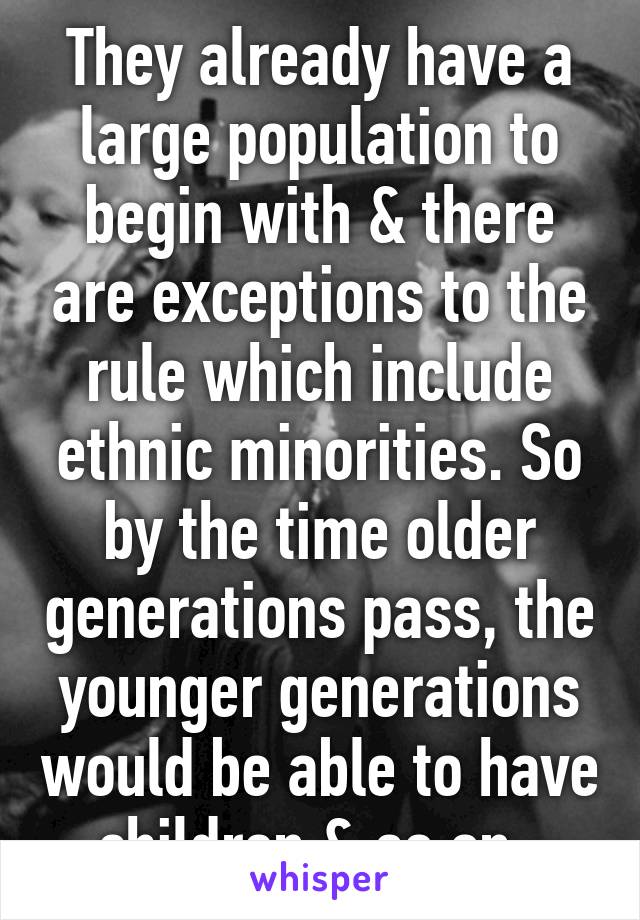 They already have a large population to begin with & there are exceptions to the rule which include ethnic minorities. So by the time older generations pass, the younger generations would be able to have children & so on. 