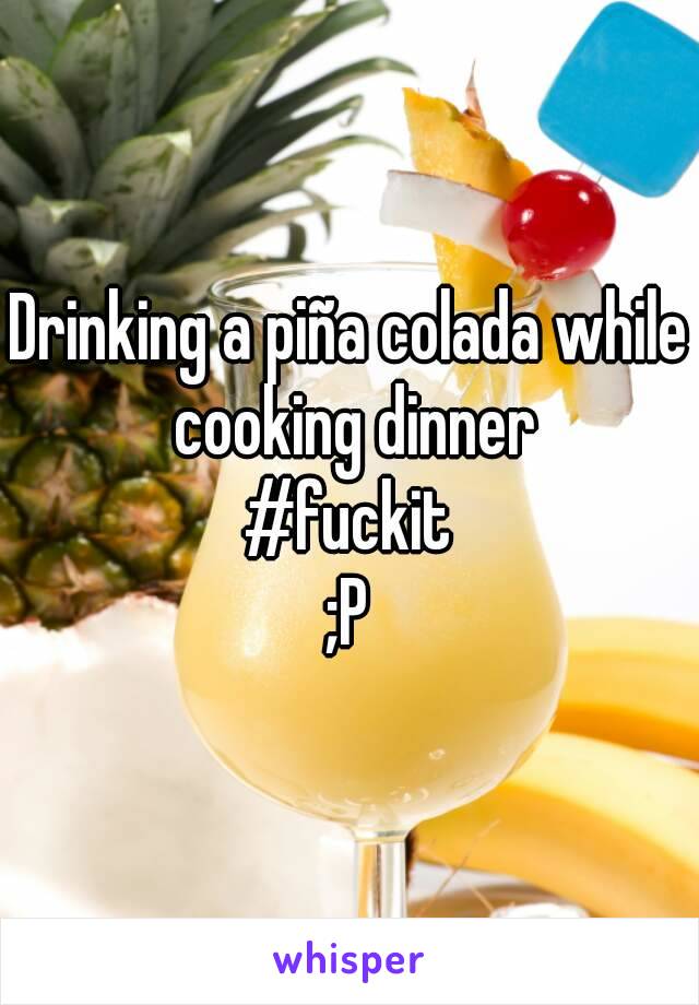 Drinking a piña colada while cooking dinner
#fuckit
;P