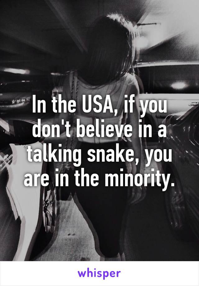 In the USA, if you don't believe in a talking snake, you are in the minority.