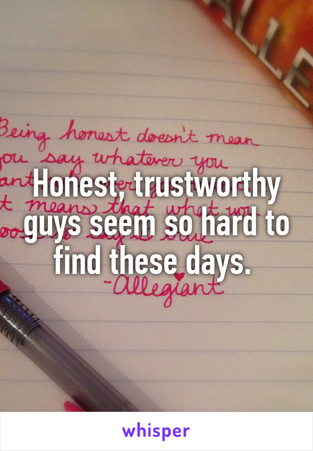 Honest, trustworthy guys seem so hard to find these days. 