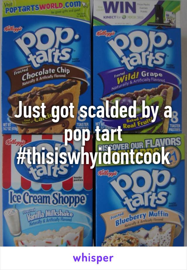 Just got scalded by a pop tart #thisiswhyidontcook