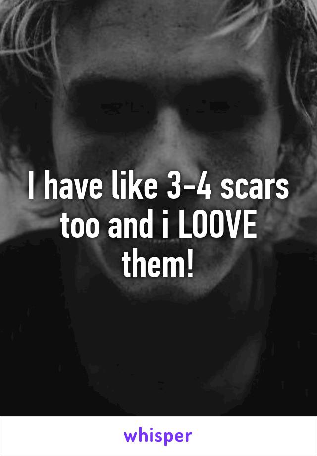 I have like 3-4 scars too and i LOOVE them!