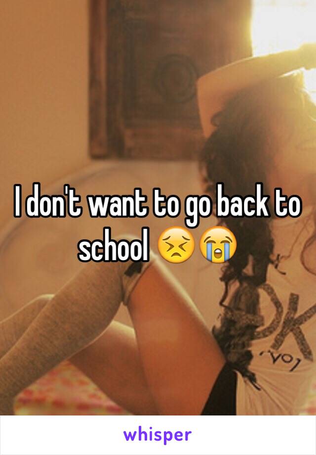 I don't want to go back to school 😣😭