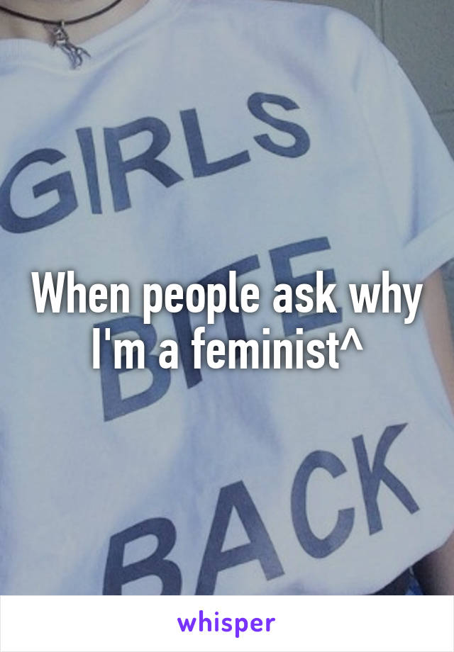 When people ask why I'm a feminist^