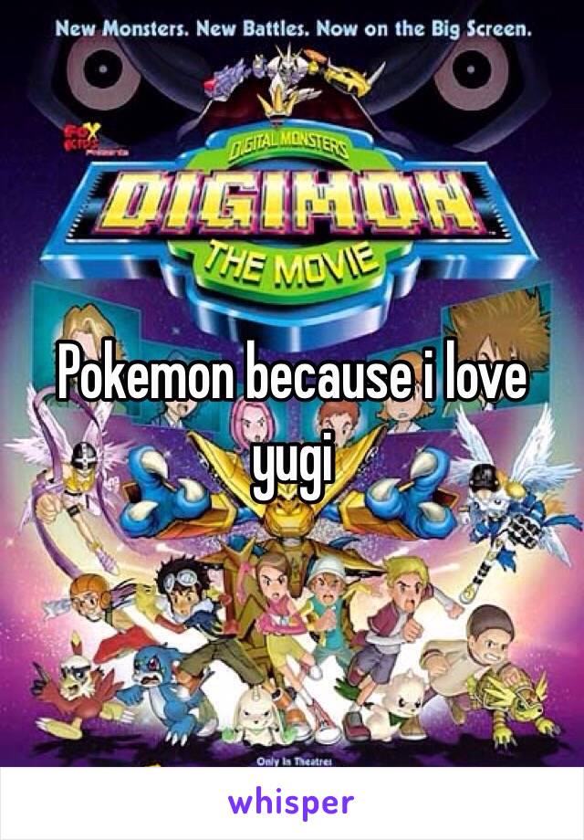 Pokemon because i love yugi 