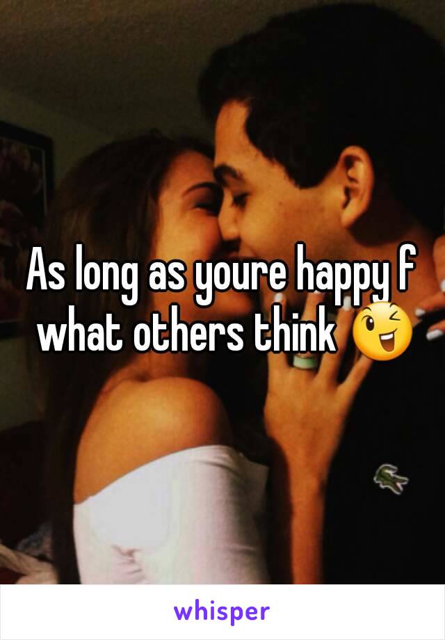 As long as youre happy f what others think 😉