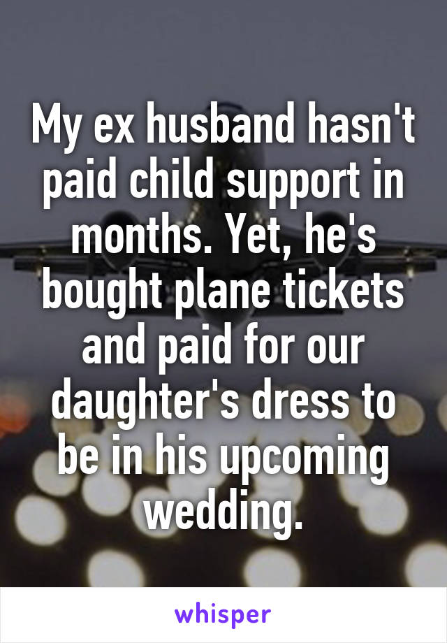 My ex husband hasn't paid child support in months. Yet, he's bought plane tickets and paid for our daughter's dress to be in his upcoming wedding.