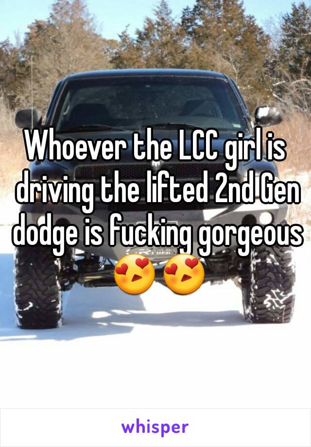 Whoever the LCC girl is driving the lifted 2nd Gen dodge is fucking gorgeous 😍😍