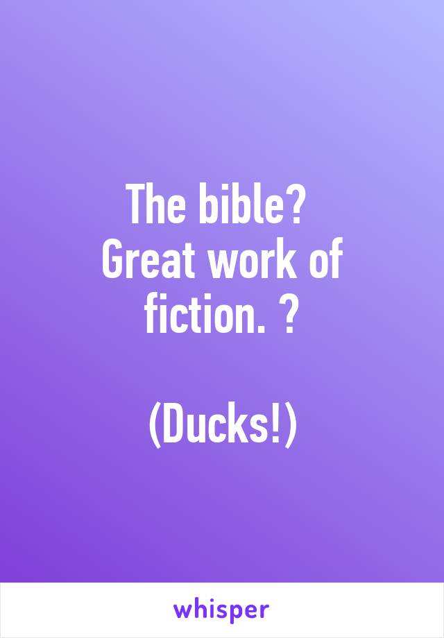 The bible? 
Great work of fiction. 😊

(Ducks!)