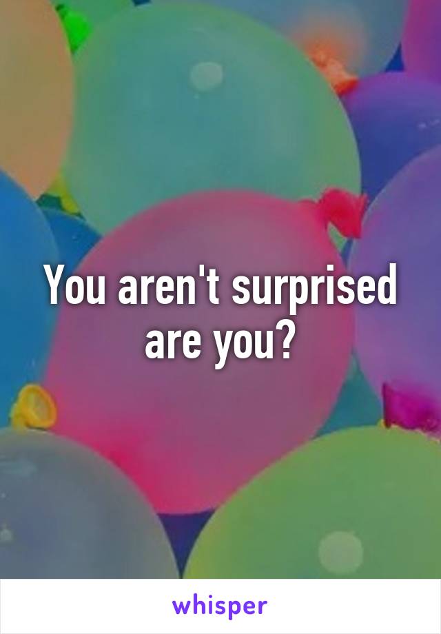 You aren't surprised are you?