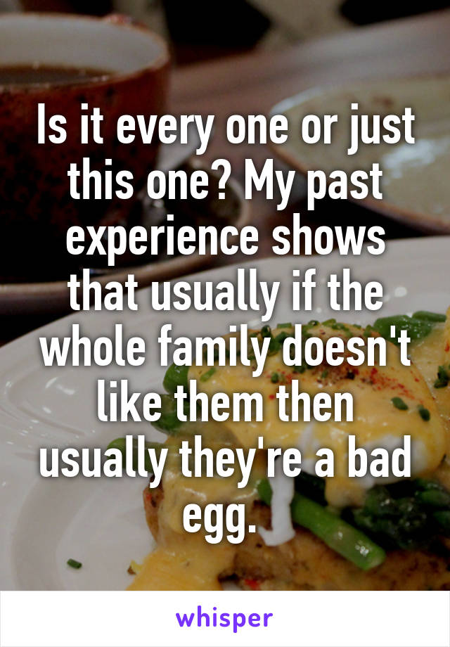 Is it every one or just this one? My past experience shows that usually if the whole family doesn't like them then usually they're a bad egg. 