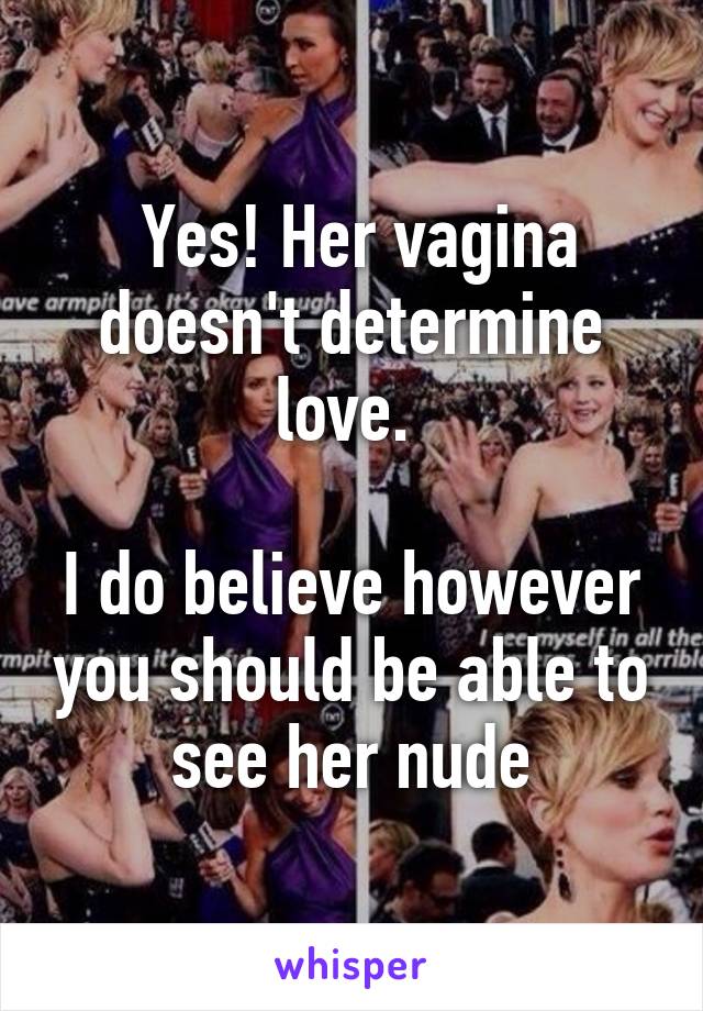  Yes! Her vagina doesn't determine love. 

I do believe however you should be able to see her nude