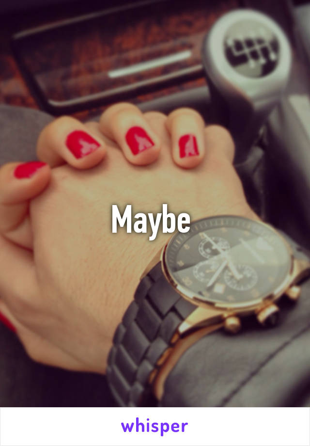 Maybe 