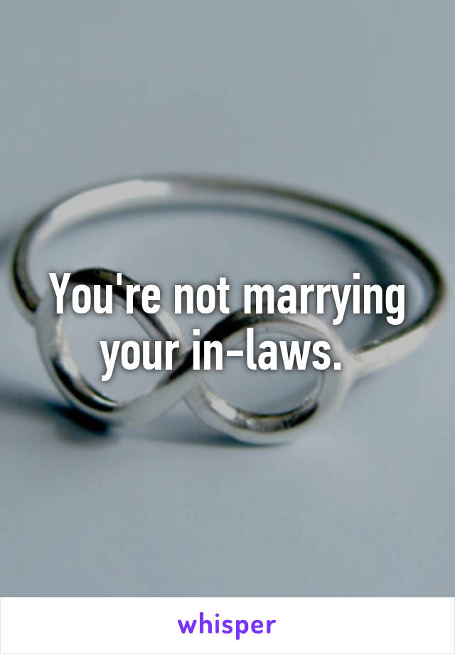 You're not marrying your in-laws. 