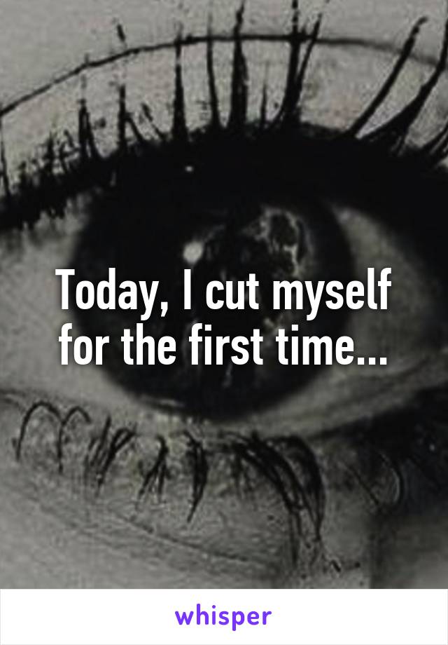 Today, I cut myself for the first time...