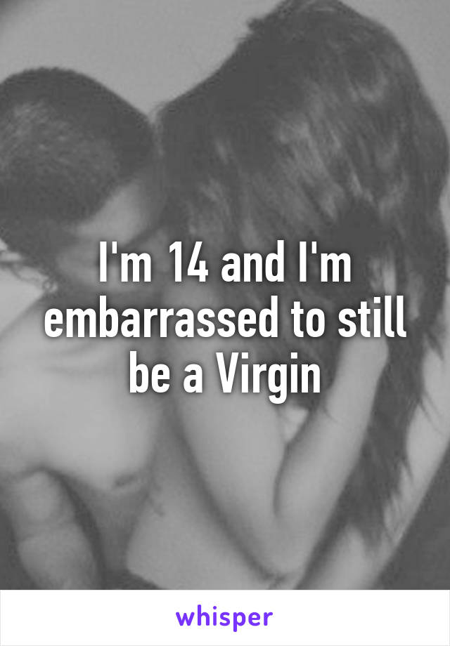 I'm 14 and I'm embarrassed to still be a Virgin