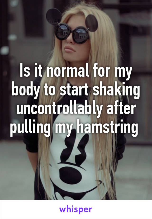 Is it normal for my body to start shaking uncontrollably after pulling my hamstring  