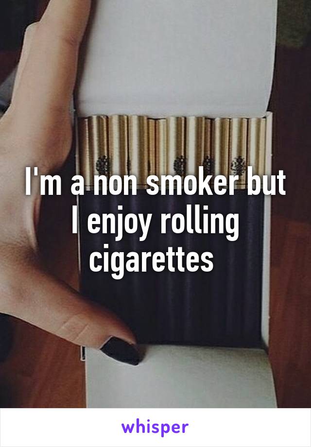 I'm a non smoker but I enjoy rolling cigarettes 