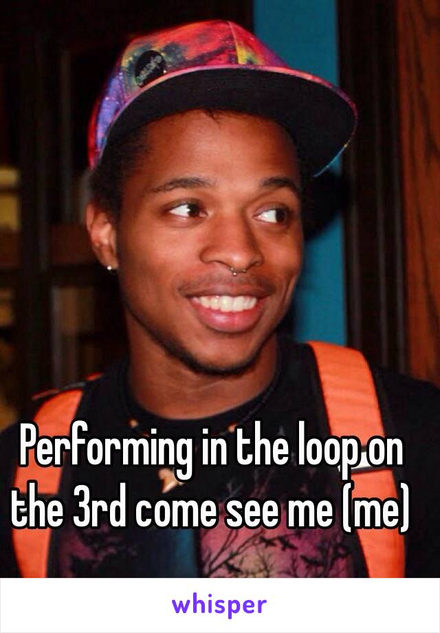 Performing in the loop on the 3rd come see me (me)