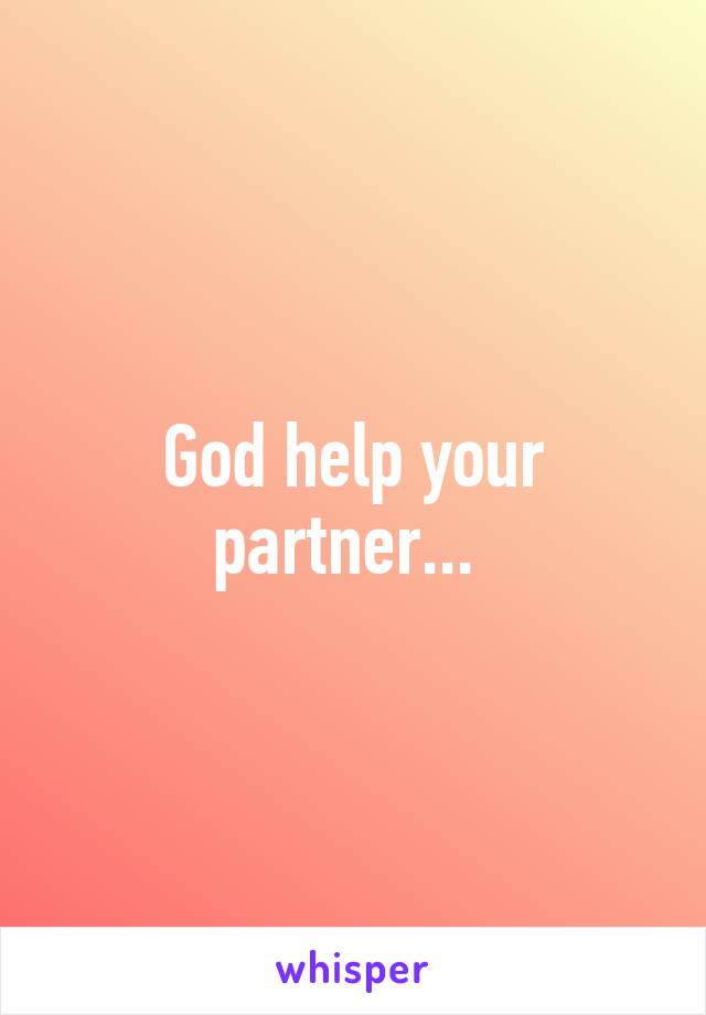 God help your partner... 