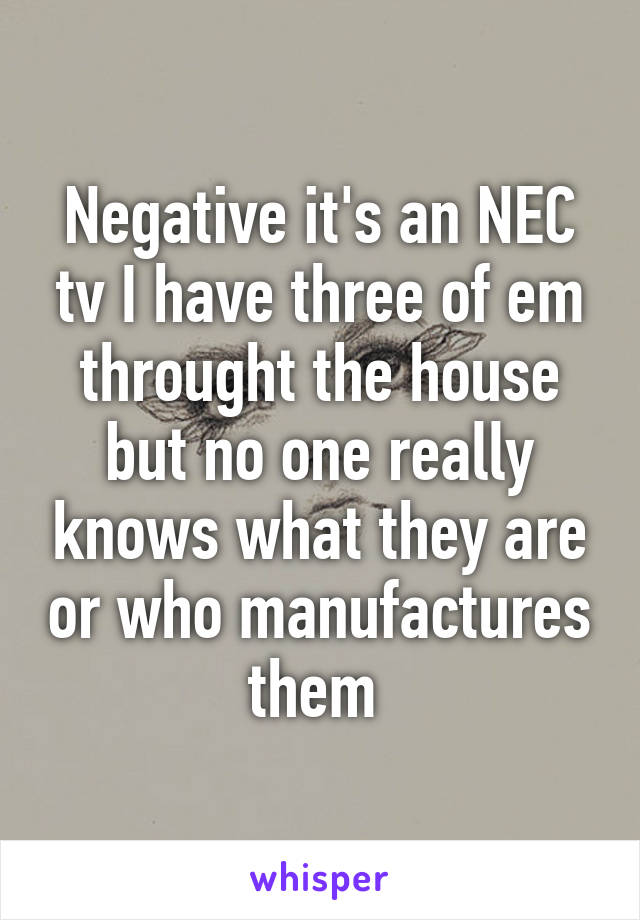 Negative it's an NEC tv I have three of em throught the house but no one really knows what they are or who manufactures them 