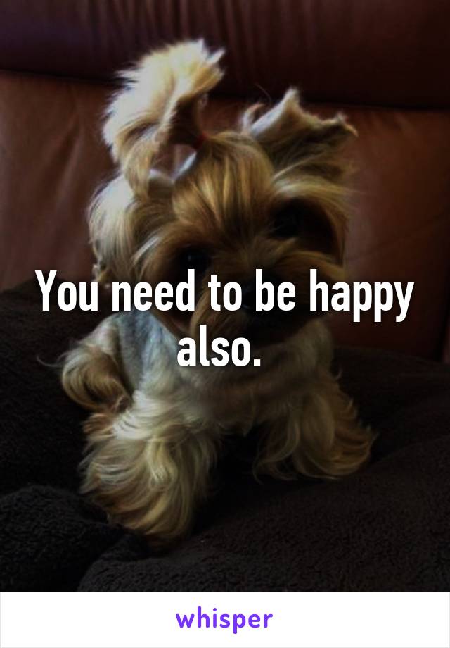 You need to be happy also. 