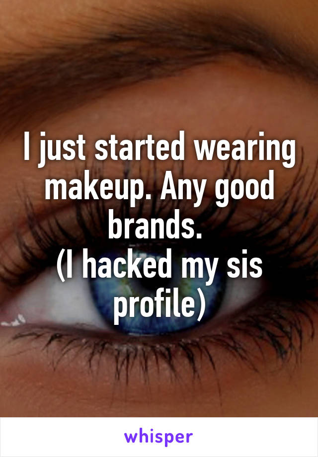 I just started wearing makeup. Any good brands. 
(I hacked my sis profile)