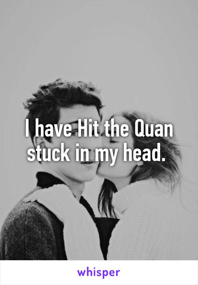 I have Hit the Quan stuck in my head. 