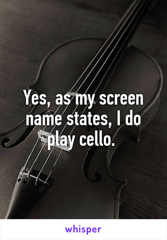 Yes, as my screen name states, I do play cello. 