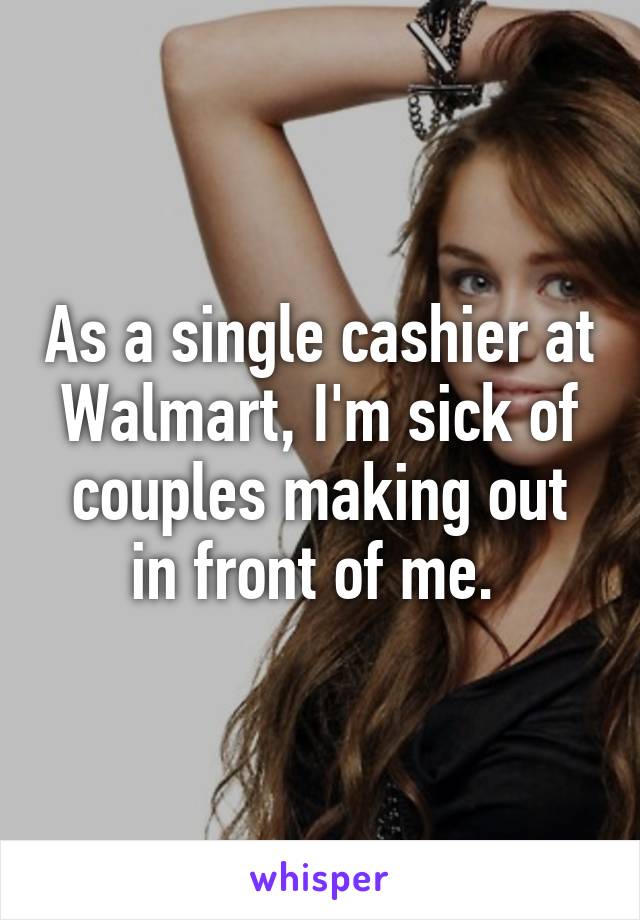 As a single cashier at Walmart, I'm sick of couples making out in front of me. 