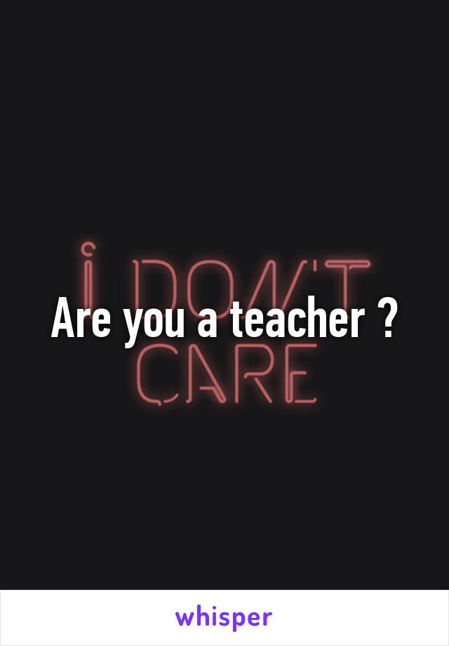 Are you a teacher ?