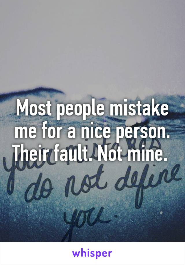 Most people mistake me for a nice person. Their fault. Not mine. 