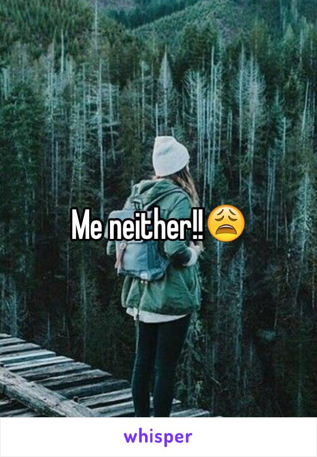 Me neither!!😩