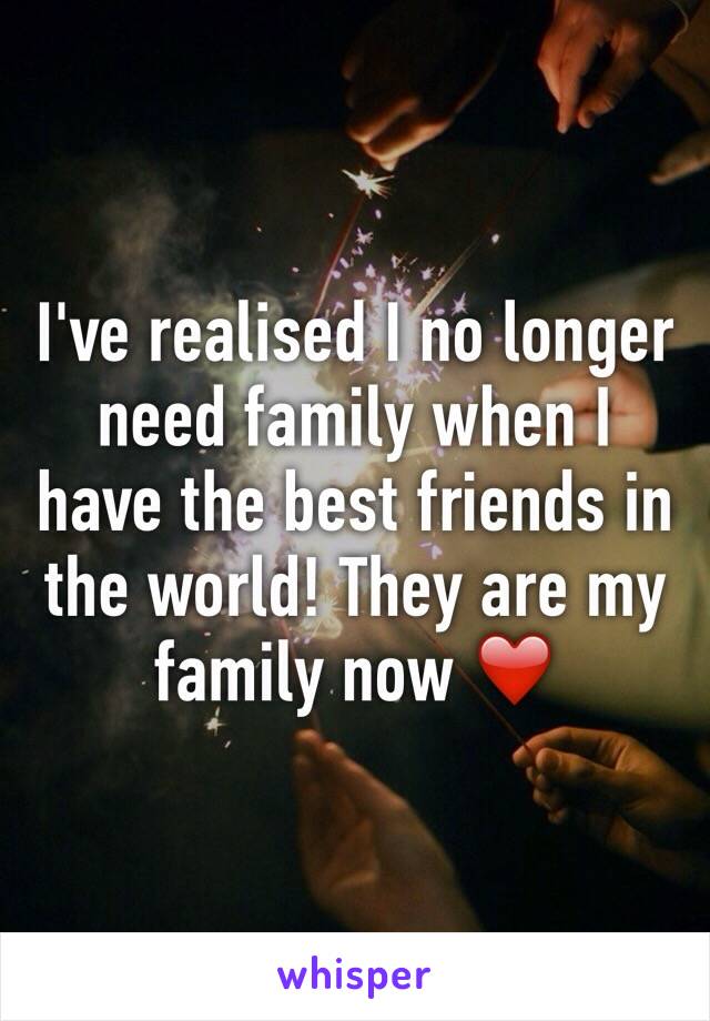 I've realised I no longer need family when I have the best friends in the world! They are my family now ❤️