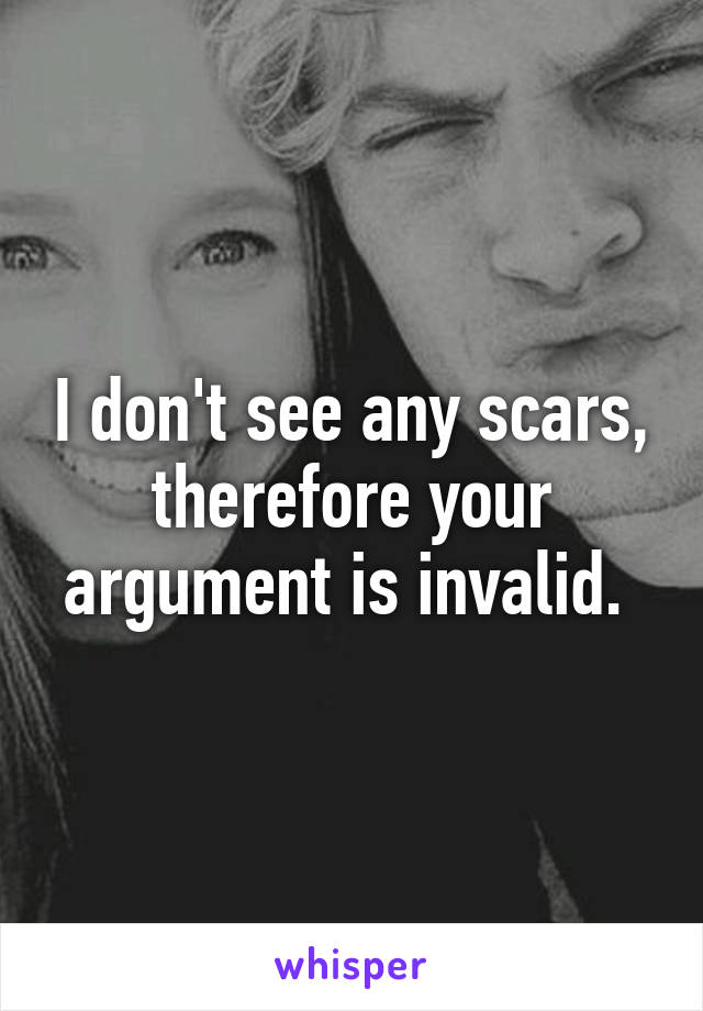 I don't see any scars, therefore your argument is invalid. 