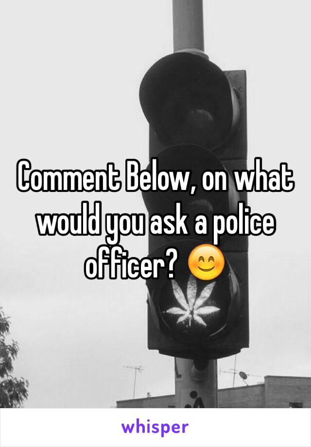 Comment Below, on what would you ask a police officer? 😊