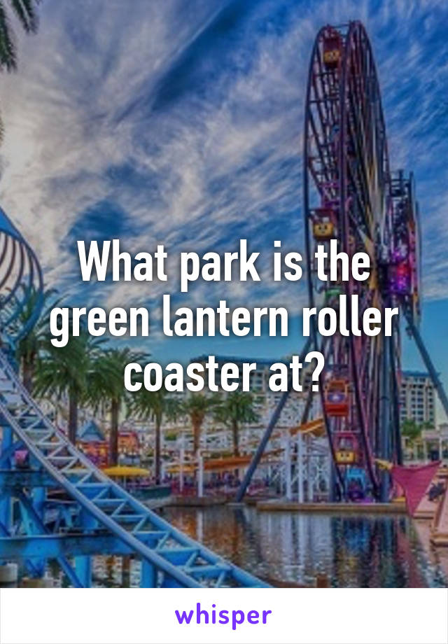 What park is the green lantern roller coaster at?