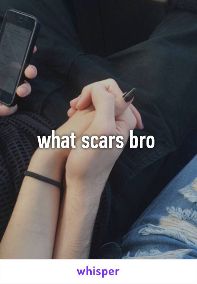 what scars bro 