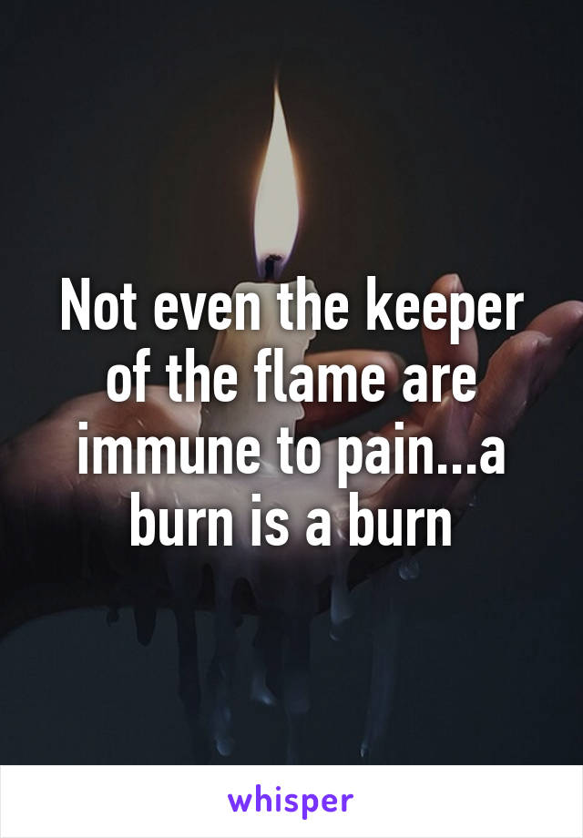 Not even the keeper of the flame are immune to pain...a burn is a burn