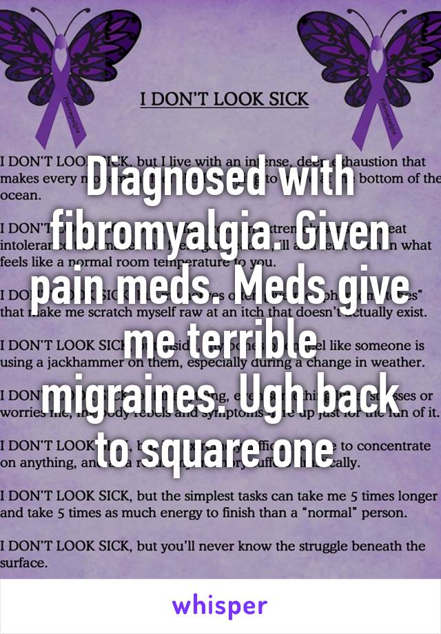 Diagnosed with fibromyalgia. Given pain meds. Meds give me terrible migraines. Ugh back to square one 